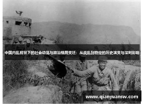 中国内乱背景下的社会动荡与政治格局变迁:从战乱到稳定的历史演变与深刻影响 中国内乱背景下的社会动荡与政治格局变迁:从战乱到稳定的历史演变与深刻影响