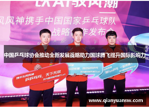 中国乒乓球协会推动全新发展战略助力国球腾飞提升国际影响力 中国乒乓球协会推动全新发展战略助力国球腾飞提升国际影响力