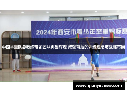 中国举重队总教练带领团队再创辉煌 成就背后的训练理念与战略布局 中国举重队总教练带领团队再创辉煌 成就背后的训练理念与战略布局