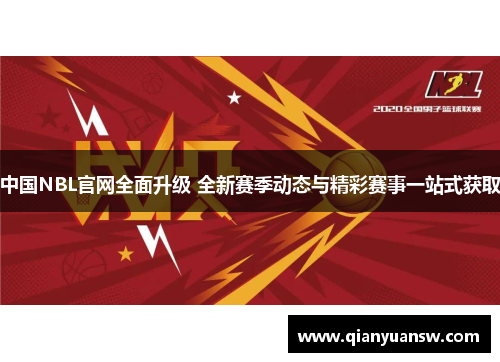 中国NBL官网全面升级 全新赛季动态与精彩赛事一站式获取 中国NBL官网全面升级 全新赛季动态与精彩赛事一站式获取