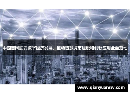 中国吉网助力数字经济发展,推动智慧城市建设和创新应用全面落地 中国吉网助力数字经济发展,推动智慧城市建设和创新应用全面落地