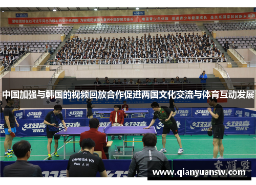 中国加强与韩国的视频回放合作促进两国文化交流与体育互动发展 中国加强与韩国的视频回放合作促进两国文化交流与体育互动发展