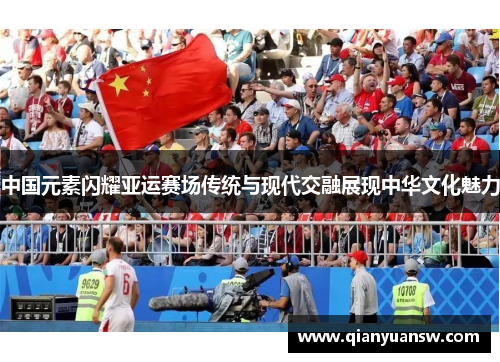 中国元素闪耀亚运赛场传统与现代交融展现中华文化魅力 中国元素闪耀亚运赛场传统与现代交融展现中华文化魅力