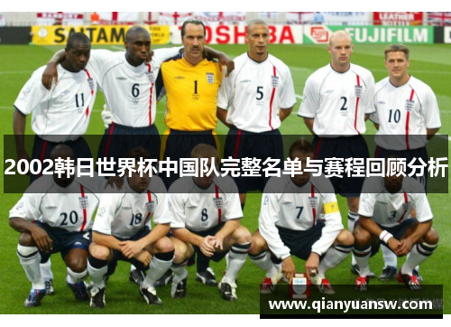 2002韩日世界杯中国队完整名单与赛程回顾分析