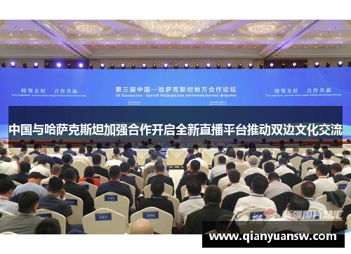 中国与哈萨克斯坦加强合作开启全新直播平台推动双边文化交流 中国与哈萨克斯坦加强合作开启全新直播平台推动双边文化交流