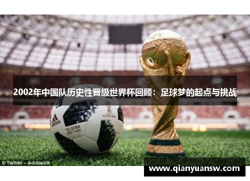 2002年中国队历史性晋级世界杯回顾:足球梦的起点与挑战 2002年中国队历史性晋级世界杯回顾:足球梦的起点与挑战
