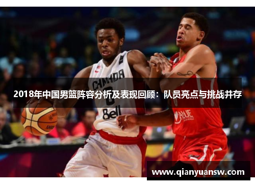 2018年中国男篮阵容分析及表现回顾：队员亮点与挑战并存