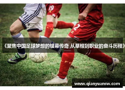 《聚焦中国足球梦想的银幕传奇 从草根到职业的奋斗历程》 《聚焦中国足球梦想的银幕传奇 从草根到职业的奋斗历程》