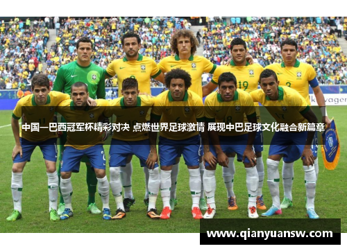 中国一巴西冠军杯精彩对决 点燃世界足球激情 展现中巴足球文化融合新篇章 中国一巴西冠军杯精彩对决 点燃世界足球激情 展现中巴足球文化融合新篇章
