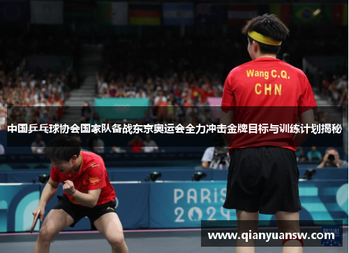中国乒乓球协会国家队备战东京奥运会全力冲击金牌目标与训练计划揭秘 中国乒乓球协会国家队备战东京奥运会全力冲击金牌目标与训练计划揭秘