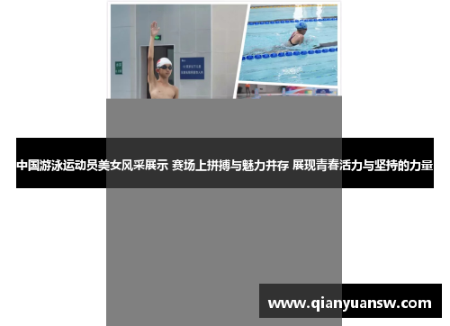中国游泳运动员美女风采展示 赛场上拼搏与魅力并存 展现青春活力与坚持的力量