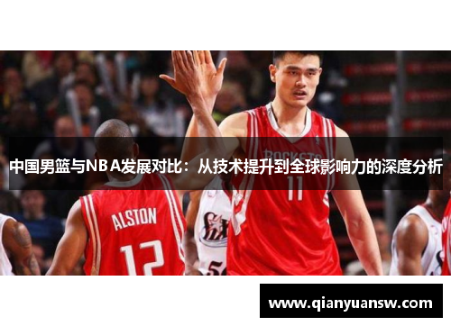 中国男篮与NBA发展对比：从技术提升到全球影响力的深度分析