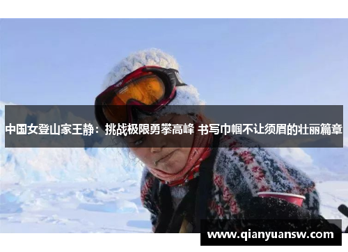 中国女登山家王静:挑战极限勇攀高峰 书写巾帼不让须眉的壮丽篇章 中国女登山家王静:挑战极限勇攀高峰 书写巾帼不让须眉的壮丽篇章
