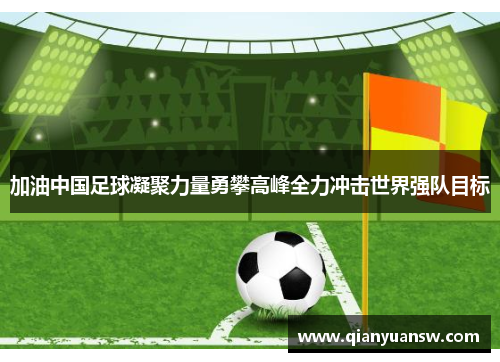 加油中国足球凝聚力量勇攀高峰全力冲击世界强队目标 加油中国足球凝聚力量勇攀高峰全力冲击世界强队目标